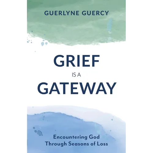 Grief Is a Gateway: Encountering God Through Seasons of Loss - Paperback