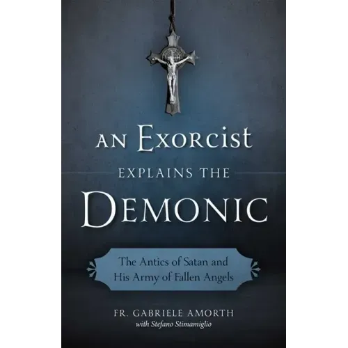 An Exorcist Explains the Demonic: The Antics of Satan and His Army of Fallen Angels - Paperback