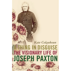 A Thing in Disguise: The Visionary Life of Joseph Paxton - Paperback