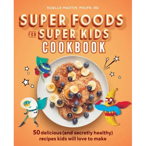 Super Foods for Super Kids Cookbook: 50 Delicious (and Secretly Healthy) Recipes Kids Will Love to Make - Paperback