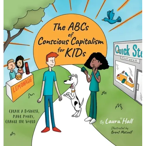 The ABCs of Conscious Capitalism for KIDs: Create a Business, Make Money, Change the World