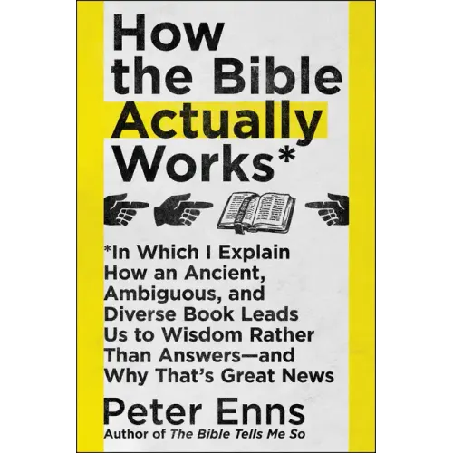 How the Bible Actually Works: In Which I Explain How an Ancient, Ambiguous, and Diverse Book Leads Us to Wisdom Rather Than Answers--And Why That's Gr - Paperback