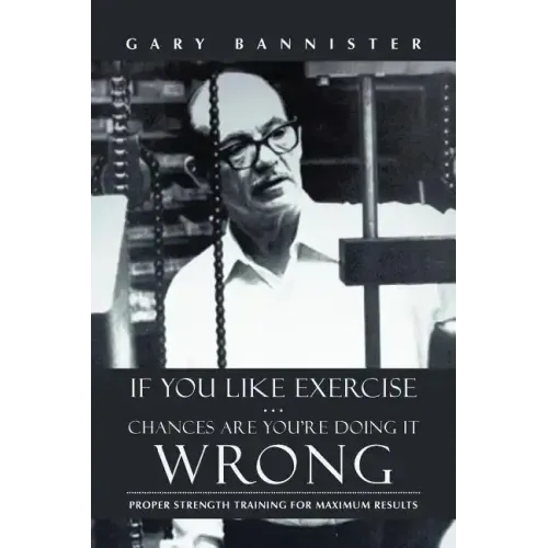 If You Like Exercise ... Chances Are You're Doing It Wrong: Proper Strength Training for Maximum Results - Paperback