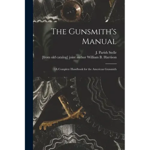 The Gunsmith's Manual; a Complete Handbook for the American Gunsmith - Paperback