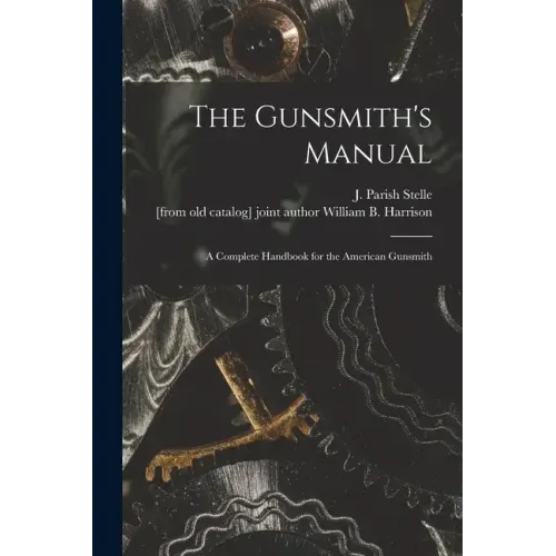 The Gunsmith's Manual; a Complete Handbook for the American Gunsmith - Paperback