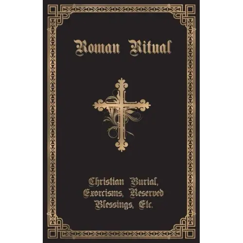 The Roman Ritual: Volume II: Christian Burial, Exorcisms, Reserved Blessings, Etc.