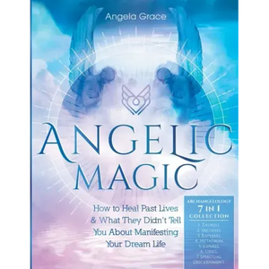 Angelic Magic: How to Heal Past Lives & What They Didn't Tell You About Manifesting Your Dream Life (7 in 1 Collection) - Paperback