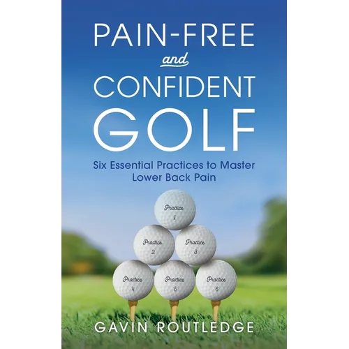 Pain-free and Confident Golf: Six Essential Practices to Master Lower Back Pain - Paperback