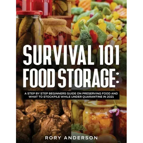 Survival 101 Food Storage: A Step by Step Beginners Guide on Preserving Food and What to Stockpile While Under Quarantine in 2021