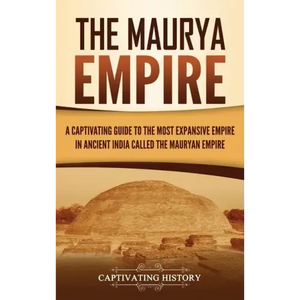 The Maurya Empire: A Captivating Guide to the Most Expansive Empire in Ancient India - Hardcover