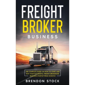 Freight Broker Business: The Complete Guide on How to Start and Run Your Successful Frеіght Вrоkеrаgе В - Hardcover