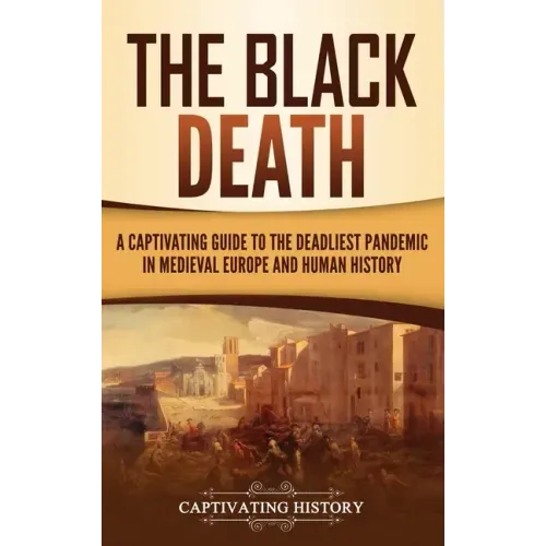 The Black Death: A Captivating Guide to the Deadliest Pandemic in Medieval Europe and Human History - Hardcover
