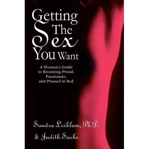 Getting The Sex You Want: A Woman's Guide to Becoming Proud, Passionate, and Pleased in Bed - Paperback