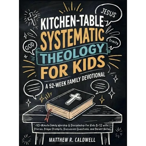 Kitchen-Table Systematic Theology for Kids, A 52-Week Family Devotional: 10-Minute Family Worship & Discipleship for Kids 8-12 with Stories, Prayer Pr - Hardcover