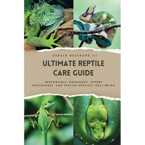 The Ultimate Reptile Care Guide: Responsible Ownership, Expert Enclosures, And Species-Specific Well-being - Paperback