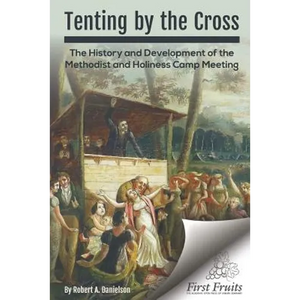 Tenting by the Cross: The History and Development of the Methodist and Holiness Camp Meeting - Paperback