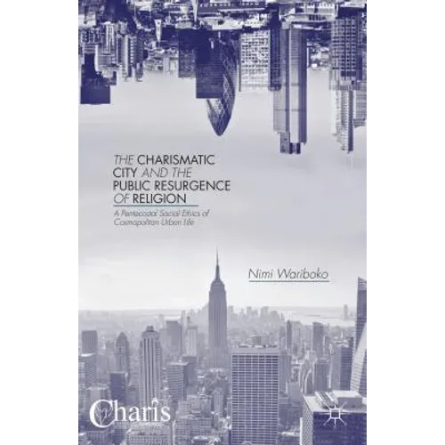 The Charismatic City and the Public Resurgence of Religion: A Pentecostal Social Ethics of Cosmopolitan Urban Life - Hardcover
