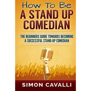 How To Be A Stand Up Comedian: The Beginners Guide Towards Becoming A Successful Stand-up Comedian - Paperback