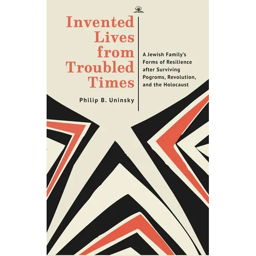 Invented Lives from Troubled Times: A Jewish Family's Forms of Resilience After Surviving Pogroms, Revolution, and the Holocaust - Hardcover