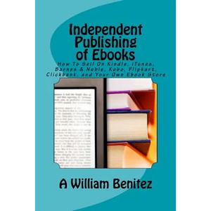 Independent Publishing of Ebooks: How To Sell On Kindle, iTunes, Barnes & Noble, Kobo, Flipkart, Clickbank, and Your Own Ebook Store - Paperback