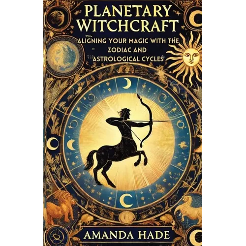 Planetary Witchcraft: Aligning Your Magic with the Zodiac and Astrological Cycles - Paperback
