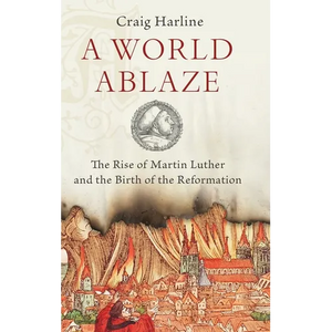 World Ablaze: The Rise of Martin Luther and the Birth of the Reformation - Hardcover