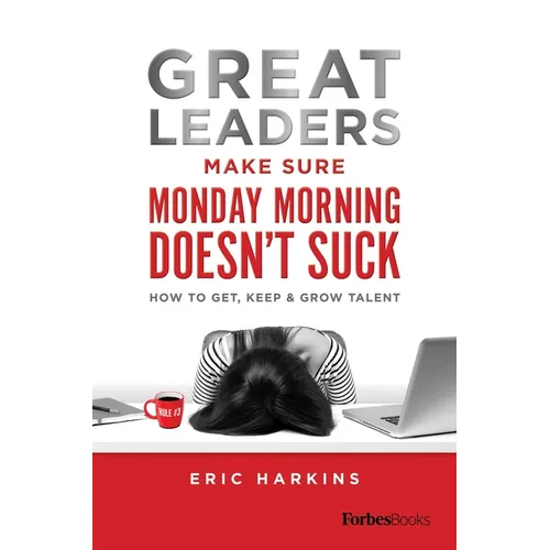 Great Leaders Make Sure Monday Morning Doesn't Suck: How to Get, Keep & Grow Talent - Hardcover