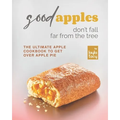 Good Apples Don't Fall Far from the Tree: The Ultimate Apple Cookbook to Get Over Apple Pie - Paperback