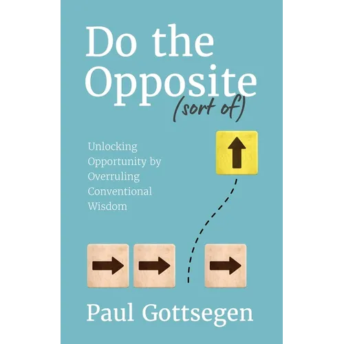 Do The Opposite (sort of): Unlocking Opportunity by Overruling Conventional Wisdom - Paperback