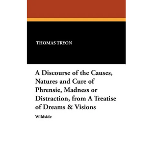 A Discourse of the Causes, Natures and Cure of Phrensie, Madness or Distraction, from a Treatise of Dreams & Visions - Paperback
