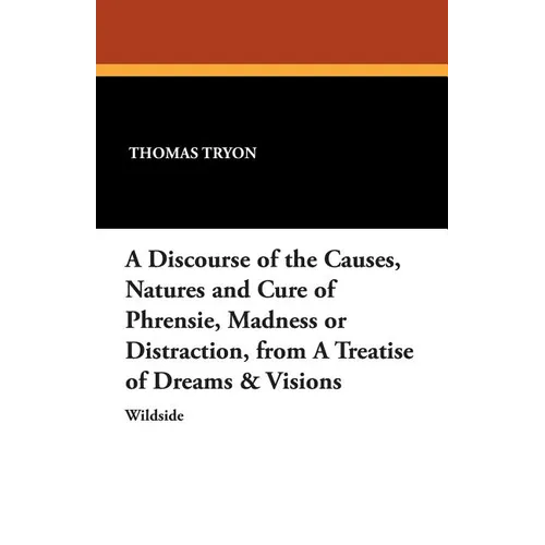 A Discourse of the Causes, Natures and Cure of Phrensie, Madness or Distraction, from a Treatise of Dreams & Visions - Paperback