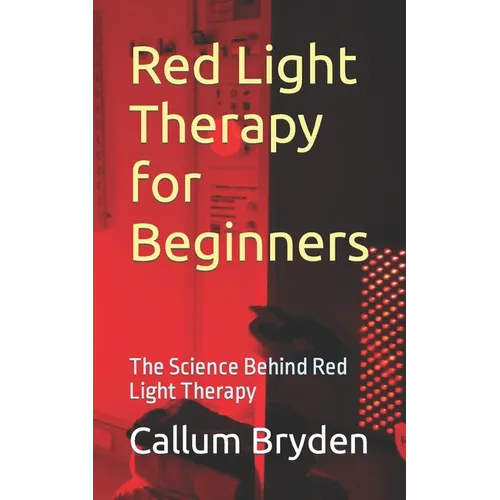 Red Light Therapy for Beginners: The Science Behind Red Light Therapy - Paperback