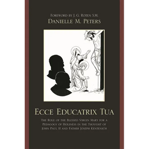 Ecce Educatrix Tua: The Role of the Blessed Virgin Mary for a Pedagogy of Holiness in the Thought of John Paul II and Father Joseph Kentenich - Paperback