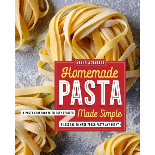 Homemade Pasta Made Simple: A Pasta Cookbook with Easy Recipes & Lessons to Make Fresh Pasta Any Night - Paperback
