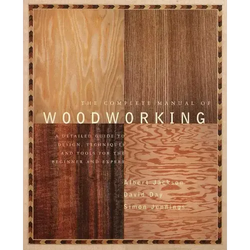 The Complete Manual of Woodworking: A Detailed Guide to Design, Techniques, and Tools for the Beginner and Expert - Paperback