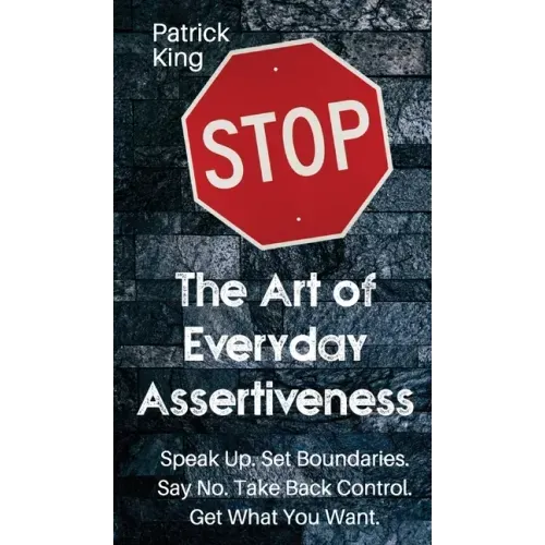 The Art of Everyday Assertiveness: Speak up. Set Boundaries. Say No. Take Back Control. Get What You Want - Hardcover