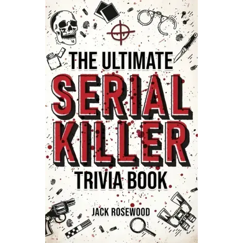 The Ultimate Serial Killer Trivia Book: A Collection Of Fascinating Facts And Disturbing Details About Infamous Serial Killers And Their Horrific Crim - Hardcover