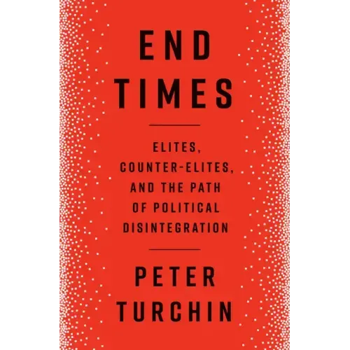 End Times: Elites, Counter-Elites, and the Path of Political Disintegration - Hardcover