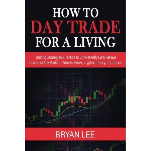 How to Day Trade for a Living: Trading Strategies & Tactics to Consistently Earn Passive Income in Any Market - Stocks, Forex, Cryptocurrency, or Opti - Paperback