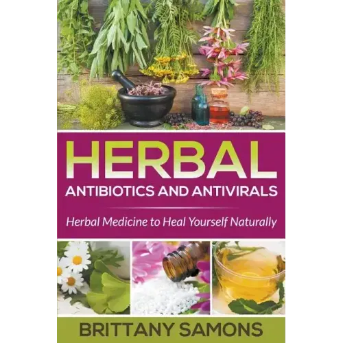 Herbal Antibiotics and Antivirals: Herbal Medicine to Heal Yourself Naturally - Paperback
