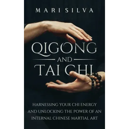 Qigong and Tai Chi: Harnessing Your Chi Energy and Unlocking the Power of an Internal Chinese Martial Art - Hardcover