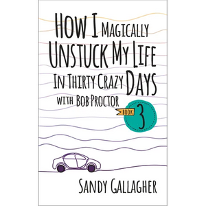 How I Magically Unstuck My Life in Thirty Crazy Days with Bob Proctor Book 3 - Paperback
