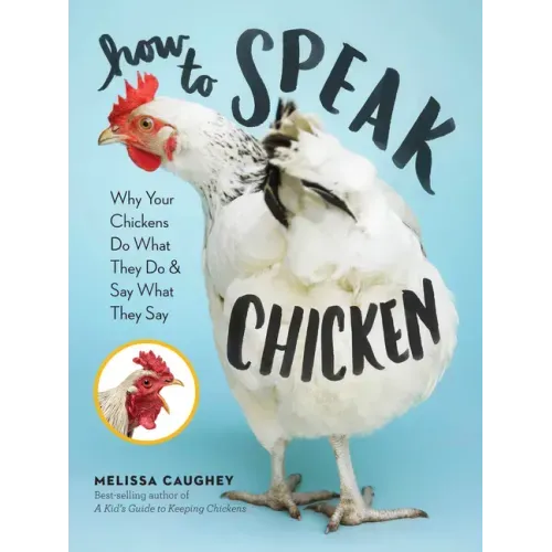 How to Speak Chicken: Why Your Chickens Do What They Do & Say What They Say - Paperback