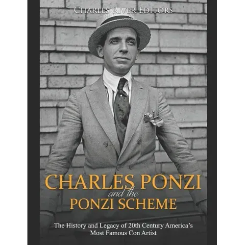 Charles Ponzi and the Ponzi Scheme: The History and Legacy of 20th Century America's Most Famous Con Artist - Paperback