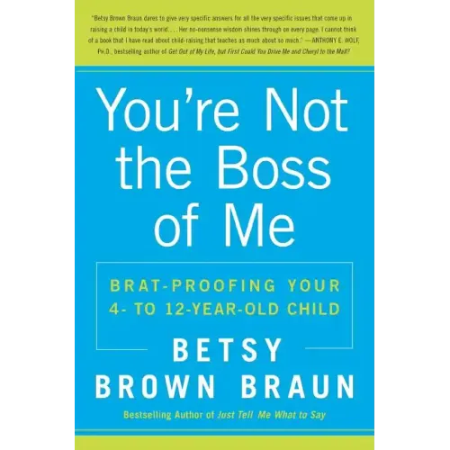 You're Not the Boss of Me: Brat-Proofing Your Four- To Twelve-Year-Old Child - Paperback