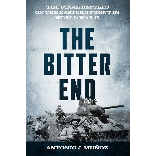 The Bitter End: The Final Battles on the Eastern Front in World War II - Hardcover