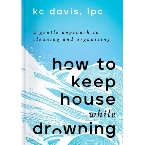 How to Keep House While Drowning: A Gentle Approach to Cleaning and Organizing - Hardcover