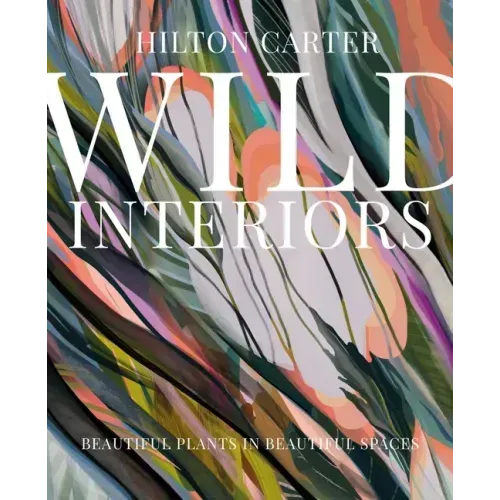 Wild Interiors: Beautiful Plants in Beautiful Spaces - Hardcover