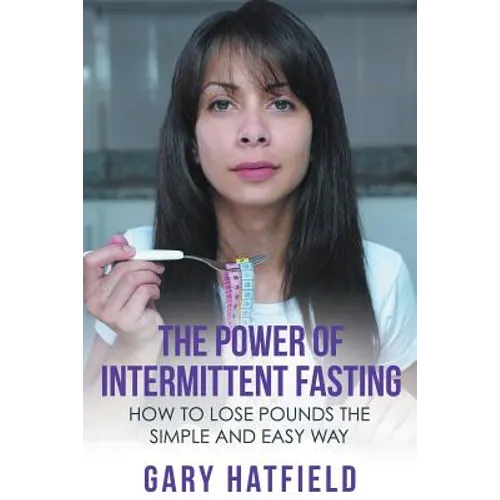 The Power of Intermittent Fasting: How to Lose Pounds the Simple and Easy Way - Paperback
