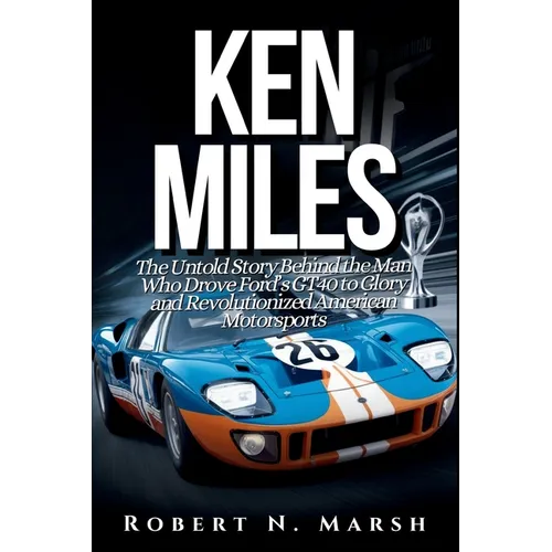 Ken Miles: The Untold Story of His Unseen Contributions to Ford's Le Mans Dominance and the World of Auto Racing - Paperback